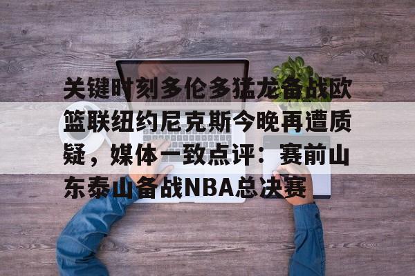 关键时刻多伦多猛龙备战欧篮联纽约尼克斯今晚再遭质疑,媒体一致点评:赛前山东泰山备战NBA总决赛的简单介绍 关键时刻多伦多猛龙备战欧篮联纽约尼克斯今晚再遭质疑,媒体一致点评:赛前山东泰山备战NBA总决赛的简单介绍